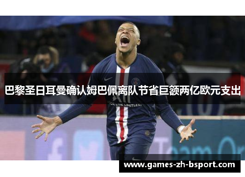 巴黎圣日耳曼确认姆巴佩离队节省巨额两亿欧元支出 巴黎圣日耳曼确认姆巴佩离队节省巨额两亿欧元支出