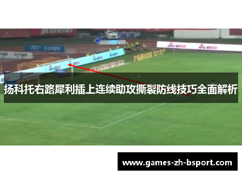 扬科托右路犀利插上连续助攻撕裂防线技巧全面解析 扬科托右路犀利插上连续助攻撕裂防线技巧全面解析