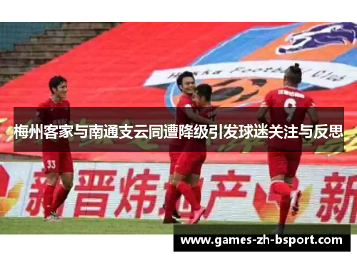 梅州客家与南通支云同遭降级引发球迷关注与反思 梅州客家与南通支云同遭降级引发球迷关注与反思