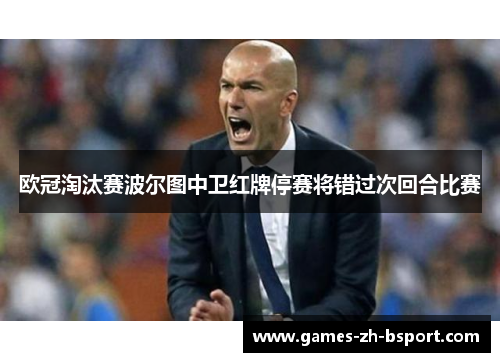 欧冠淘汰赛波尔图中卫红牌停赛将错过次回合比赛 欧冠淘汰赛波尔图中卫红牌停赛将错过次回合比赛