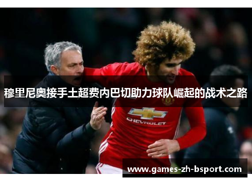 穆里尼奥接手土超费内巴切助力球队崛起的战术之路