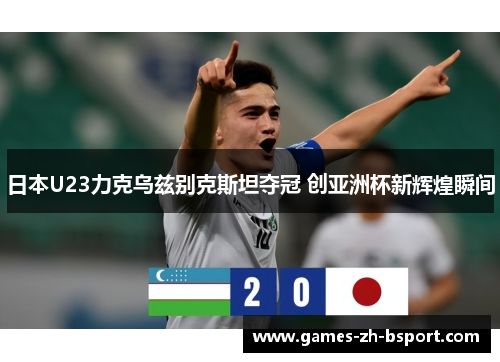 日本U23力克乌兹别克斯坦夺冠 创亚洲杯新辉煌瞬间 日本U23力克乌兹别克斯坦夺冠 创亚洲杯新辉煌瞬间