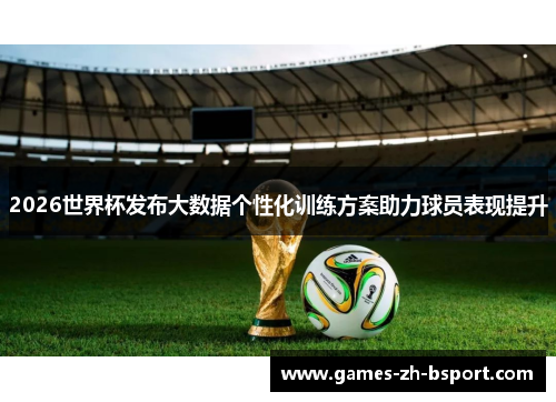 2026世界杯发布大数据个性化训练方案助力球员表现提升 2026世界杯发布大数据个性化训练方案助力球员表现提升