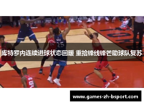 库特罗内连续进球状态回暖 重拾锋线锋芒助球队复苏