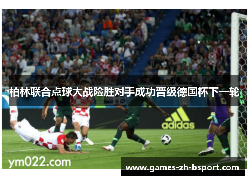 柏林联合点球大战险胜对手成功晋级德国杯下一轮