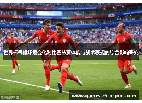 世界杯气候环境变化对比赛节奏体能与战术表现的综合影响研究