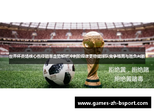 世界杯赛场核心伤停赔率走势解析冲刺阶段谁更稳健球队竞争格局与胜负判断 世界杯赛场核心伤停赔率走势解析冲刺阶段谁更稳健球队竞争格局与胜负判断
