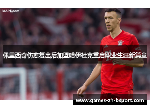 佩里西奇伤愈复出后加盟哈伊杜克重启职业生涯新篇章