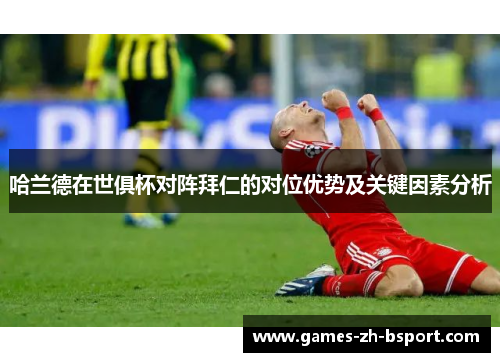 哈兰德在世俱杯对阵拜仁的对位优势及关键因素分析 哈兰德在世俱杯对阵拜仁的对位优势及关键因素分析