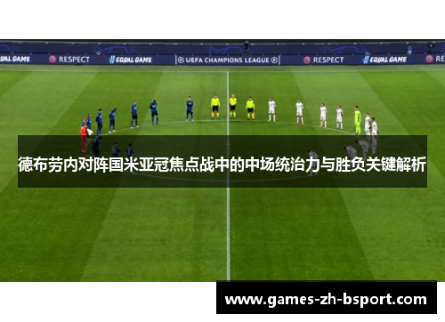 德布劳内对阵国米亚冠焦点战中的中场统治力与胜负关键解析 德布劳内对阵国米亚冠焦点战中的中场统治力与胜负关键解析