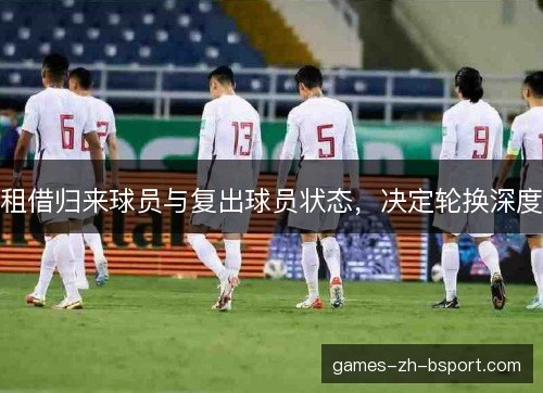 租借归来球员与复出球员状态，决定轮换深度